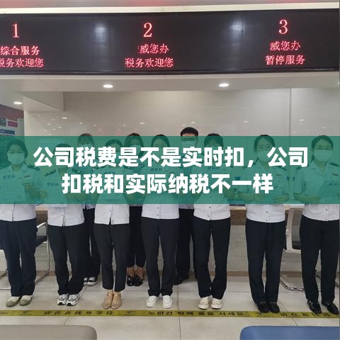 公司稅費是不是實時扣，公司扣稅和實際納稅不一樣 