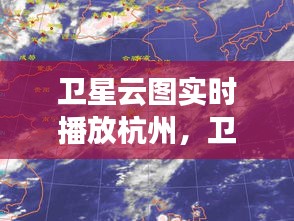 衛(wèi)星云圖實(shí)時(shí)播放杭州，衛(wèi)星云圖實(shí)時(shí)播放杭州衛(wèi)視 