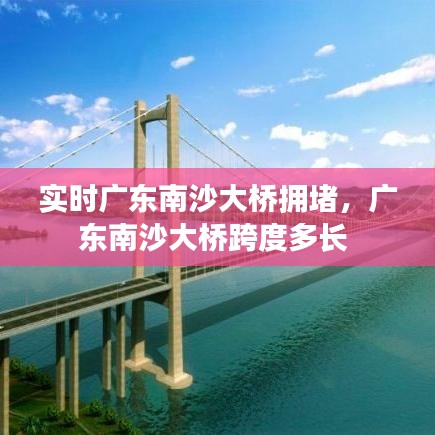 實(shí)時(shí)廣東南沙大橋擁堵，廣東南沙大橋跨度多長(zhǎng) 