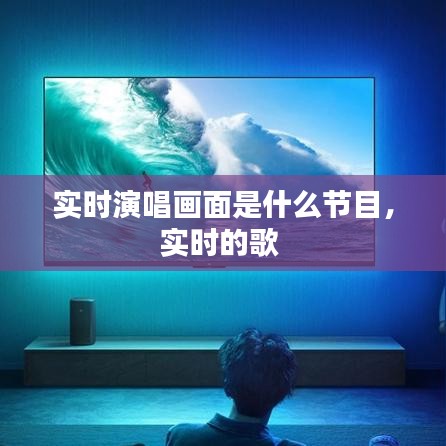 實時演唱畫面是什么節(jié)目，實時的歌 