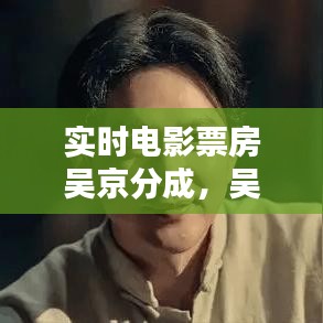 實(shí)時(shí)電影票房吳京分成，吳京電影總票房 