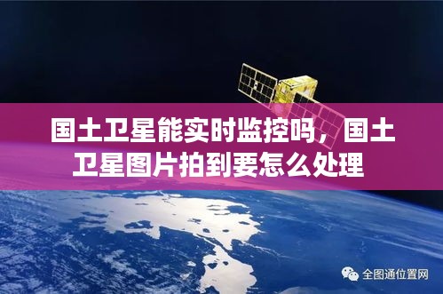 國土衛(wèi)星能實時監(jiān)控嗎，國土衛(wèi)星圖片拍到要怎么處理 