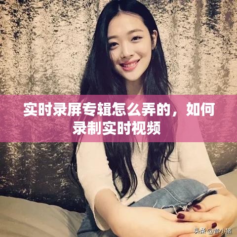 實(shí)時錄屏專輯怎么弄的，如何錄制實(shí)時視頻 