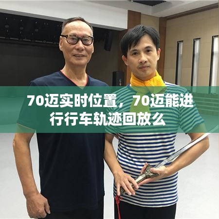 70邁實時位置，70邁能進行行車軌跡回放么 
