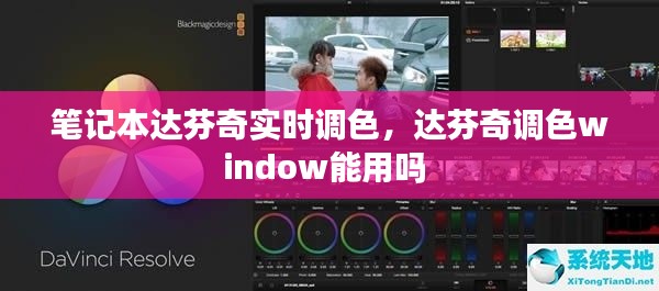 筆記本達芬奇實時調色，達芬奇調色window能用嗎 