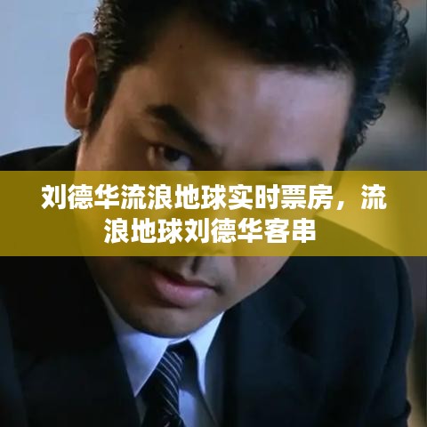 劉德華流浪地球?qū)崟r票房，流浪地球劉德華客串 