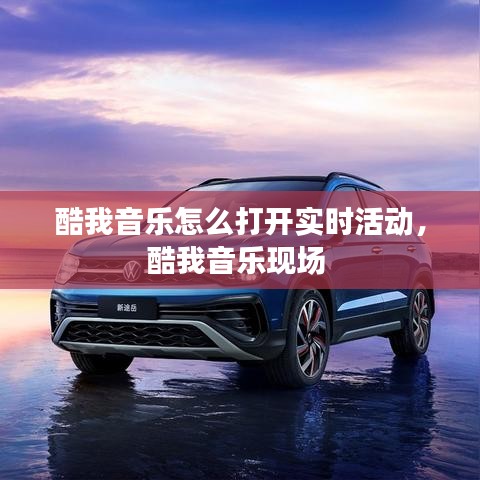 酷我音樂(lè)怎么打開(kāi)實(shí)時(shí)活動(dòng)，酷我音樂(lè)現(xiàn)場(chǎng) 