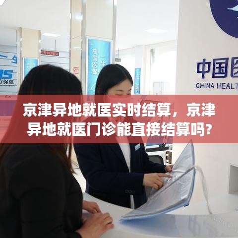 京津異地就醫(yī)實時結算，京津異地就醫(yī)門診能直接結算嗎? 