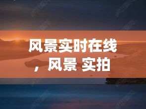 風(fēng)景實(shí)時(shí)在線，風(fēng)景 實(shí)拍 