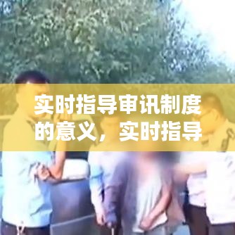實(shí)時(shí)指導(dǎo)審訊制度的意義，實(shí)時(shí)指導(dǎo)審訊制度的意義 