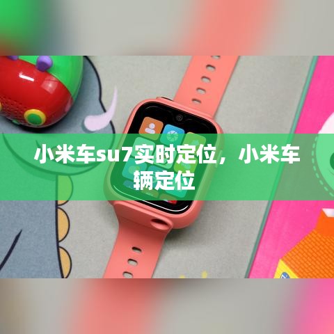 小米車su7實(shí)時(shí)定位，小米車輛定位 