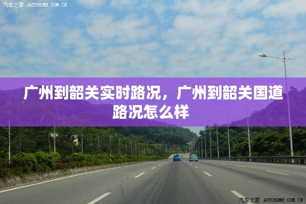 廣州到韶關(guān)實時路況，廣州到韶關(guān)國道路況怎么樣 