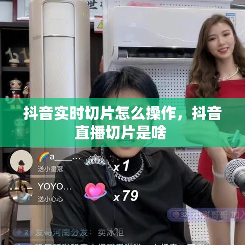 抖音實時切片怎么操作，抖音直播切片是啥 
