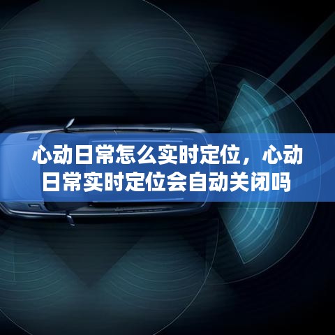 心動日常怎么實時定位，心動日常實時定位會自動關(guān)閉嗎 