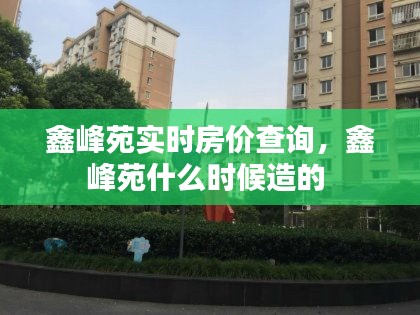 鑫峰苑實時房價查詢，鑫峰苑什么時候造的 