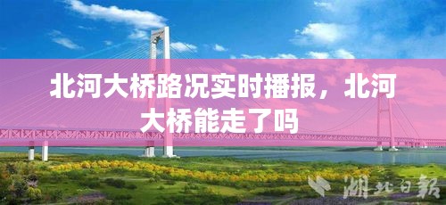 北河大橋路況實(shí)時(shí)播報(bào)，北河大橋能走了嗎 