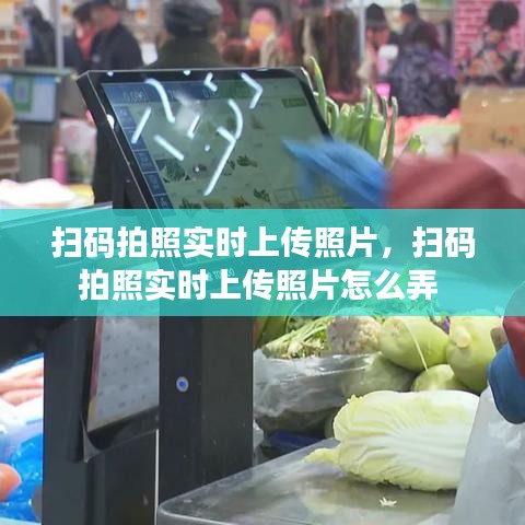 掃碼拍照實(shí)時(shí)上傳照片，掃碼拍照實(shí)時(shí)上傳照片怎么弄 