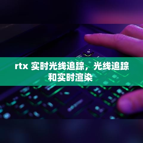 rtx 實(shí)時(shí)光線追蹤，光線追蹤和實(shí)時(shí)渲染 