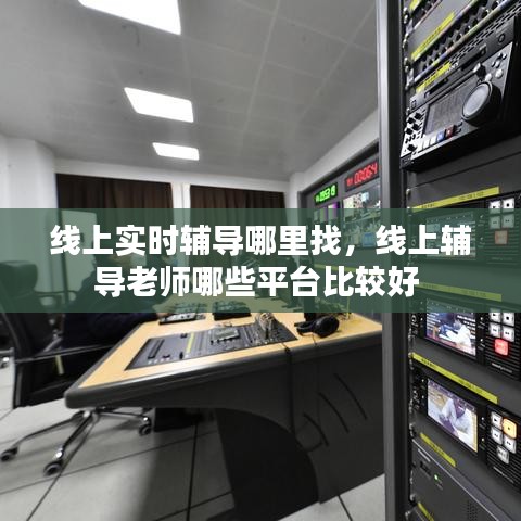 線上實(shí)時(shí)輔導(dǎo)哪里找，線上輔導(dǎo)老師哪些平臺(tái)比較好 