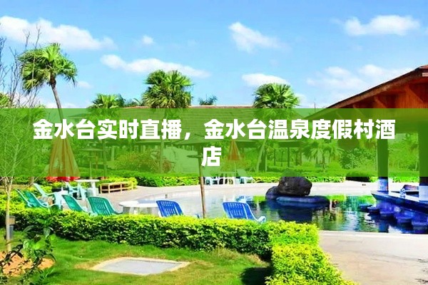 金水臺(tái)實(shí)時(shí)直播，金水臺(tái)溫泉度假村酒店 