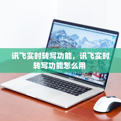 訊飛實(shí)時(shí)轉(zhuǎn)寫功能，訊飛實(shí)時(shí)轉(zhuǎn)寫功能怎么用 