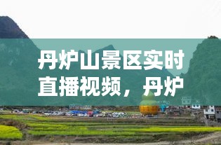 丹爐山景區(qū)實時直播視頻，丹爐山景區(qū)實時直播視頻播放 