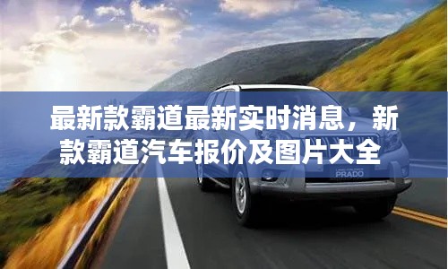 最新款霸道最新實時消息，新款霸道汽車報價及圖片大全 