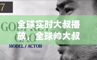 全球?qū)崟r(shí)大叔播放，全球帥大叔搜羅 