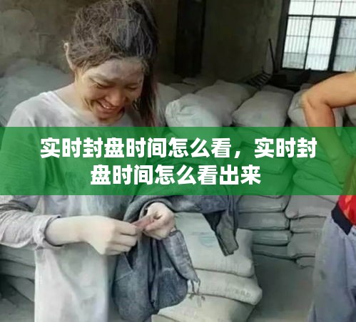 實(shí)時(shí)封盤時(shí)間怎么看，實(shí)時(shí)封盤時(shí)間怎么看出來 