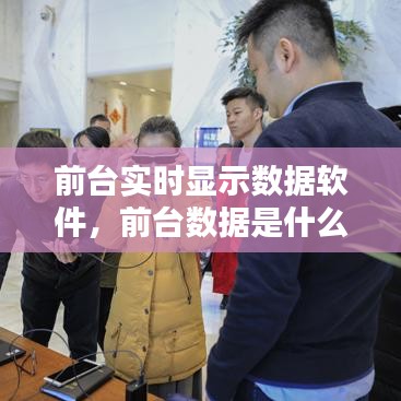 前臺(tái)實(shí)時(shí)顯示數(shù)據(jù)軟件，前臺(tái)數(shù)據(jù)是什么意思 
