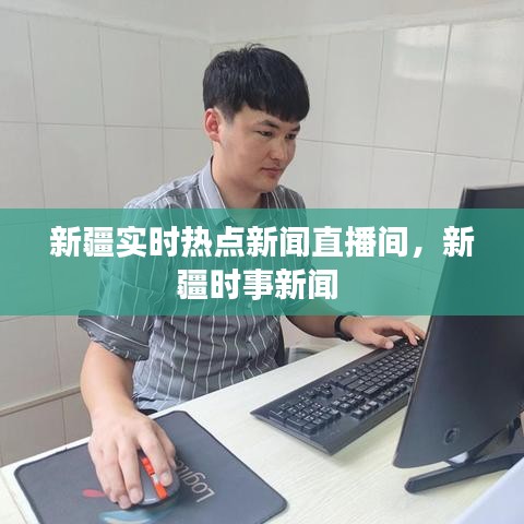 新疆實(shí)時(shí)熱點(diǎn)新聞直播間，新疆時(shí)事新聞 