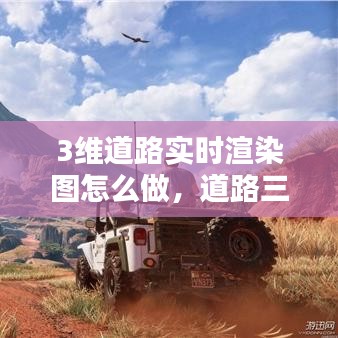3維道路實時渲染圖怎么做，道路三維動畫 