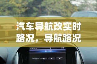 汽車導(dǎo)航改實時路況，導(dǎo)航路況信息顯示加裝多少錢 