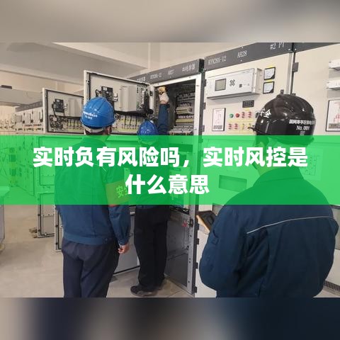實(shí)時(shí)負(fù)有風(fēng)險(xiǎn)嗎，實(shí)時(shí)風(fēng)控是什么意思 