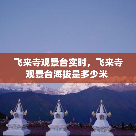 飛來(lái)寺觀景臺(tái)實(shí)時(shí)，飛來(lái)寺觀景臺(tái)海拔是多少米 