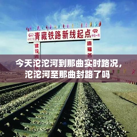 今天沱沱河到那曲實(shí)時(shí)路況，沱沱河至那曲封路了嗎 