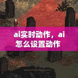 ai實(shí)時(shí)動(dòng)作，ai怎么設(shè)置動(dòng)作 