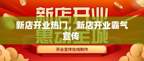 新店開業(yè)熱門，新店開業(yè)霸氣宣傳 