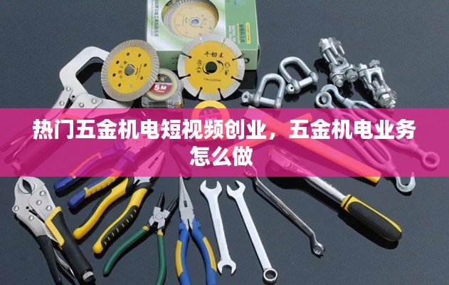 熱門五金機(jī)電短視頻創(chuàng)業(yè)，五金機(jī)電業(yè)務(wù)怎么做 