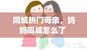 同城熱門母親，媽媽同城怎么了 