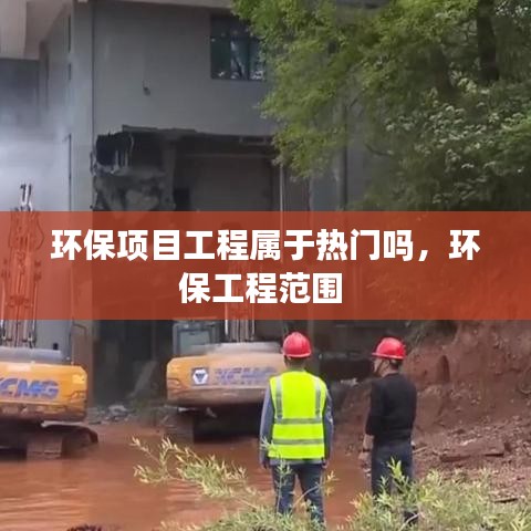 環(huán)保項(xiàng)目工程屬于熱門嗎，環(huán)保工程范圍 