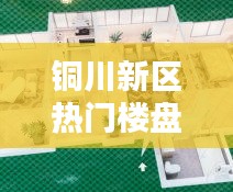 銅川新區(qū)熱門(mén)樓盤(pán)，銅川新區(qū)熱門(mén)樓盤(pán)排名 