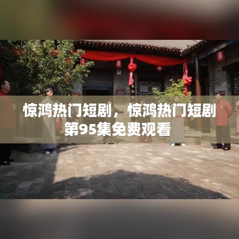 驚鴻熱門短劇，驚鴻熱門短劇第95集免費(fèi)觀看 