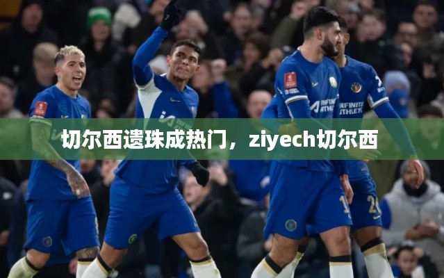 切爾西遺珠成熱門，ziyech切爾西 