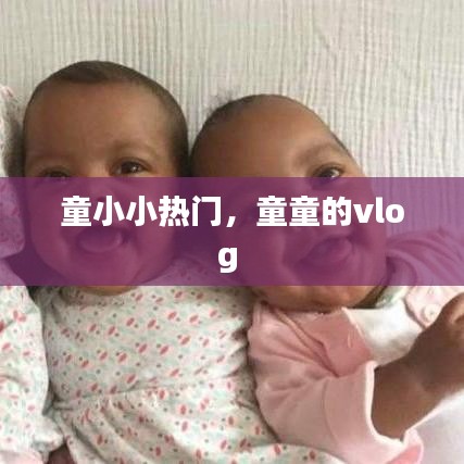 童小小熱門，童童的vlog 