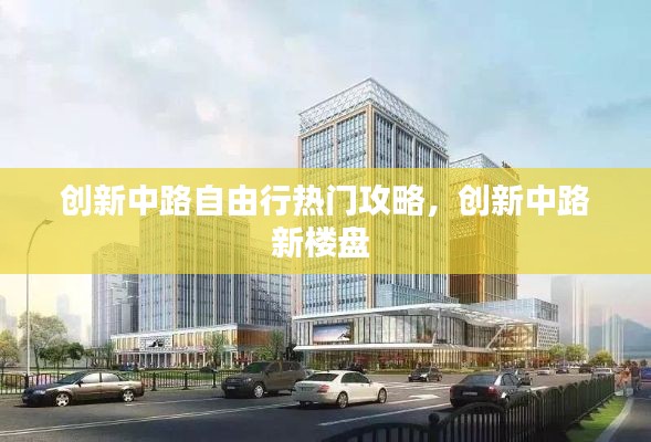 創(chuàng)新中路自由行熱門攻略，創(chuàng)新中路新樓盤 
