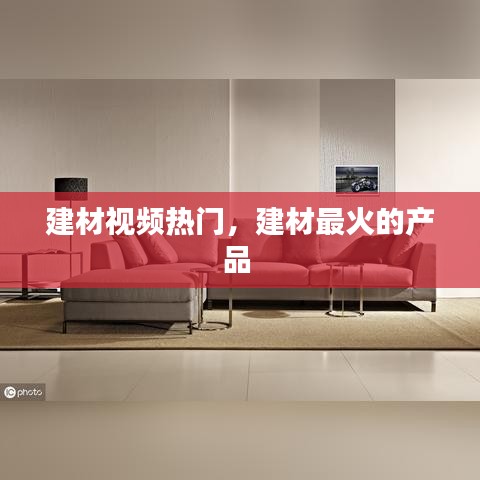 建材視頻熱門，建材最火的產(chǎn)品 