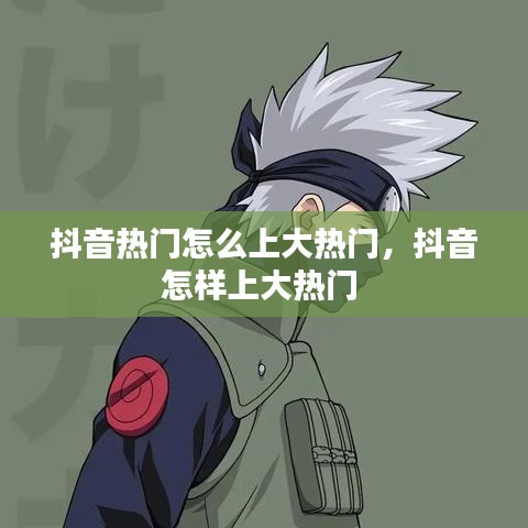 抖音熱門怎么上大熱門，抖音怎樣上大熱門 