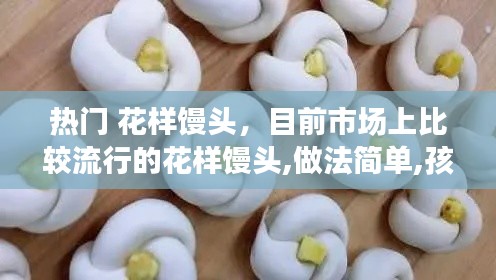 熱門 花樣饅頭，目前市場(chǎng)上比較流行的花樣饅頭,做法簡(jiǎn)單,孩子都愛吃 