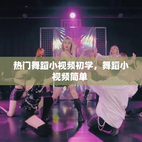 熱門舞蹈小視頻初學(xué)，舞蹈小視頻簡單 